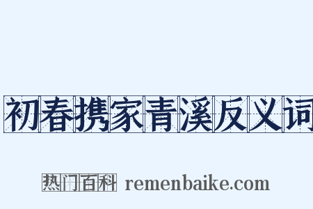 初春携家青溪反义词是什么意思的图片